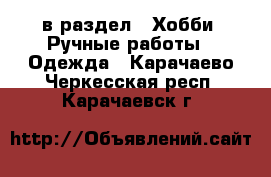  в раздел : Хобби. Ручные работы » Одежда . Карачаево-Черкесская респ.,Карачаевск г.